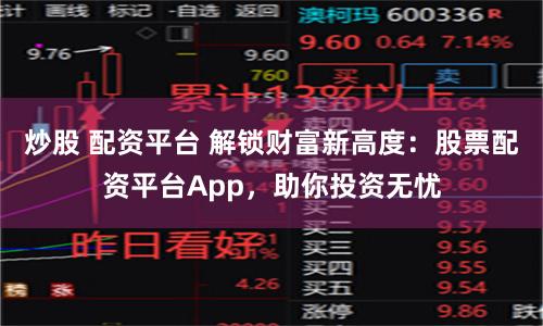 炒股 配资平台 解锁财富新高度：股票配资平台App，助你投资无忧