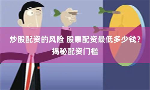 炒股配资的风险 股票配资最低多少钱？揭秘配资门槛