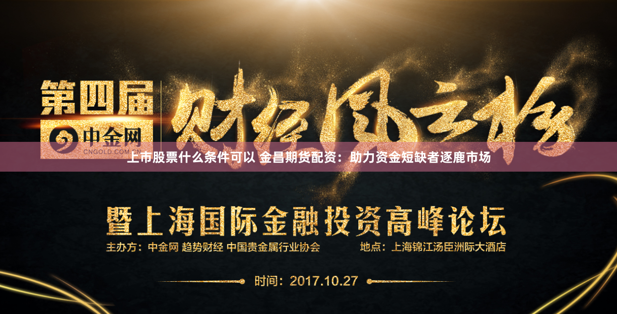 上市股票什么条件可以 金昌期货配资:助力资金短缺者逐鹿市场