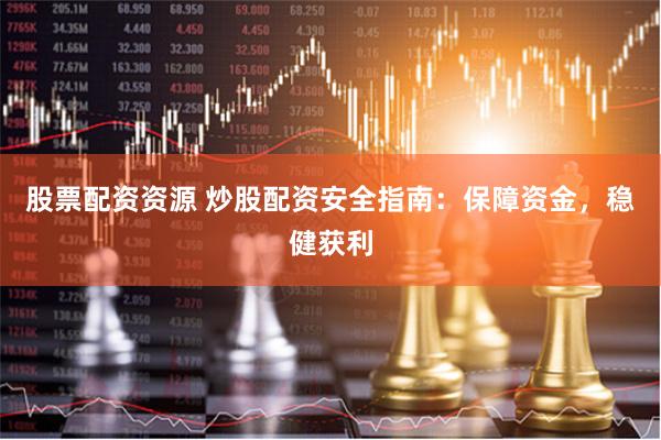 股票配资资源 炒股配资安全指南：保障资金，稳健获利