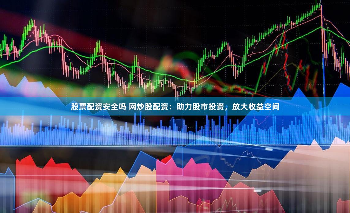 股票配资安全吗 网炒股配资：助力股市投资，放大收益空间