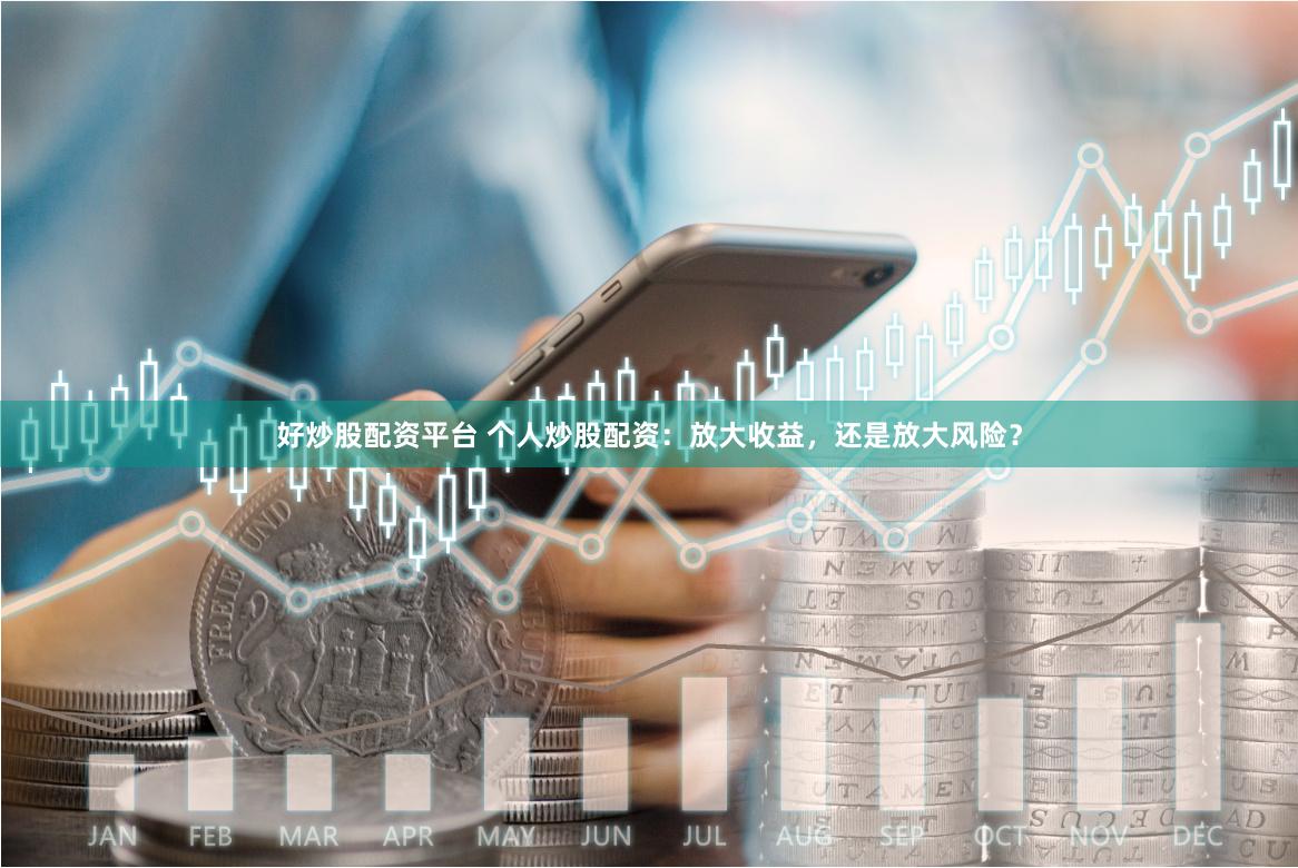 好炒股配资平台 个人炒股配资：放大收益，还是放大风险？