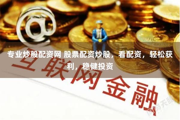 专业炒股配资网 股票配资炒股，看配资，轻松获利，稳健投资