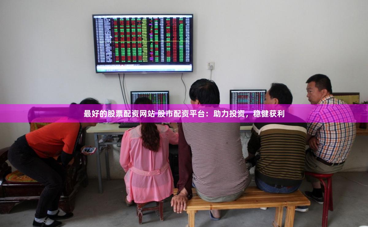 最好的股票配资网站 股市配资平台：助力投资，稳健获利