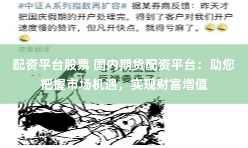 配资平台股票 国内期货配资平台：助您把握市场机遇，实现财富增值