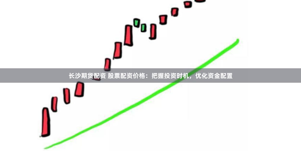长沙期货配资 股票配资价格：把握投资时机，优化资金配置