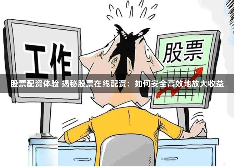 股票配资体验 揭秘股票在线配资：如何安全高效地放大收益