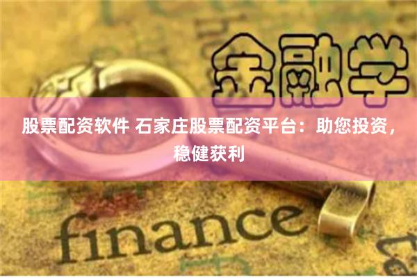 股票配资软件 石家庄股票配资平台：助您投资，稳健获利