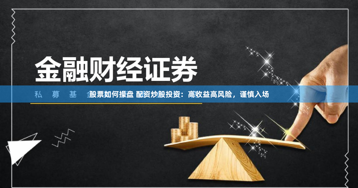 股票如何操盘 配资炒股投资：高收益高风险，谨慎入场
