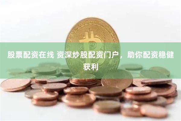 股票配资在线 资深炒股配资门户，助你配资稳健获利