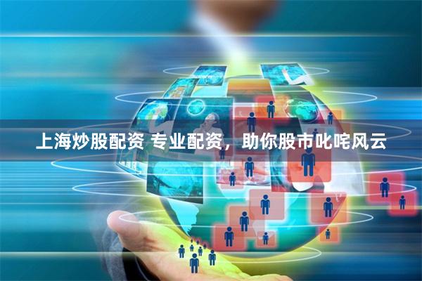 上海炒股配资 专业配资，助你股市叱咤风云