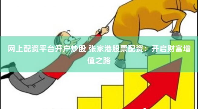 网上配资平台开户炒股 张家港股票配资:开启财富增值之路