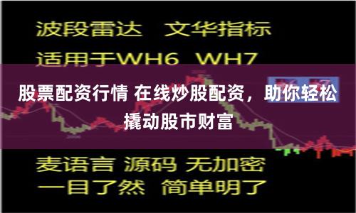 股票配资行情 在线炒股配资，助你轻松撬动股市财富