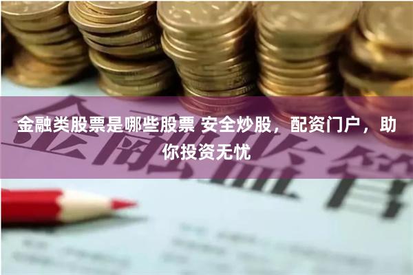 金融类股票是哪些股票 安全炒股，配资门户，助你投资无忧