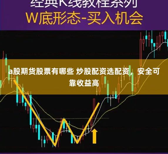 a股期货股票有哪些 炒股配资选配资，安全可靠收益高
