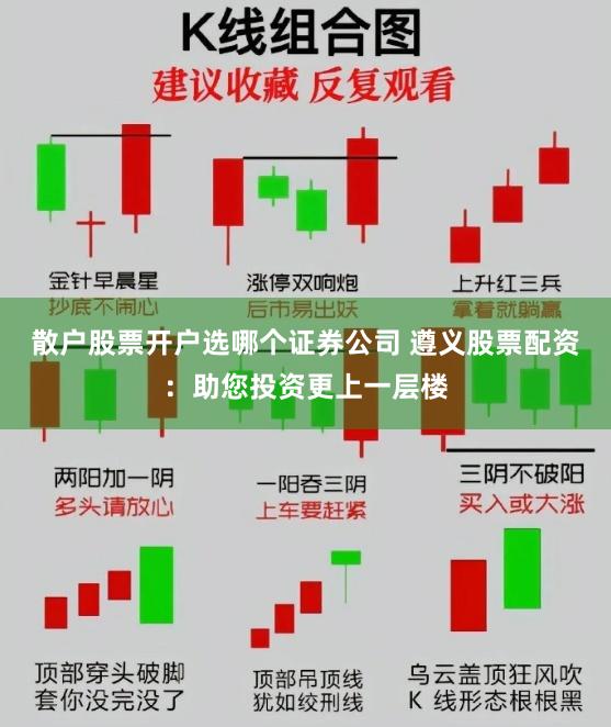 散户股票开户选哪个证券公司 遵义股票配资:助您投资更上一层楼