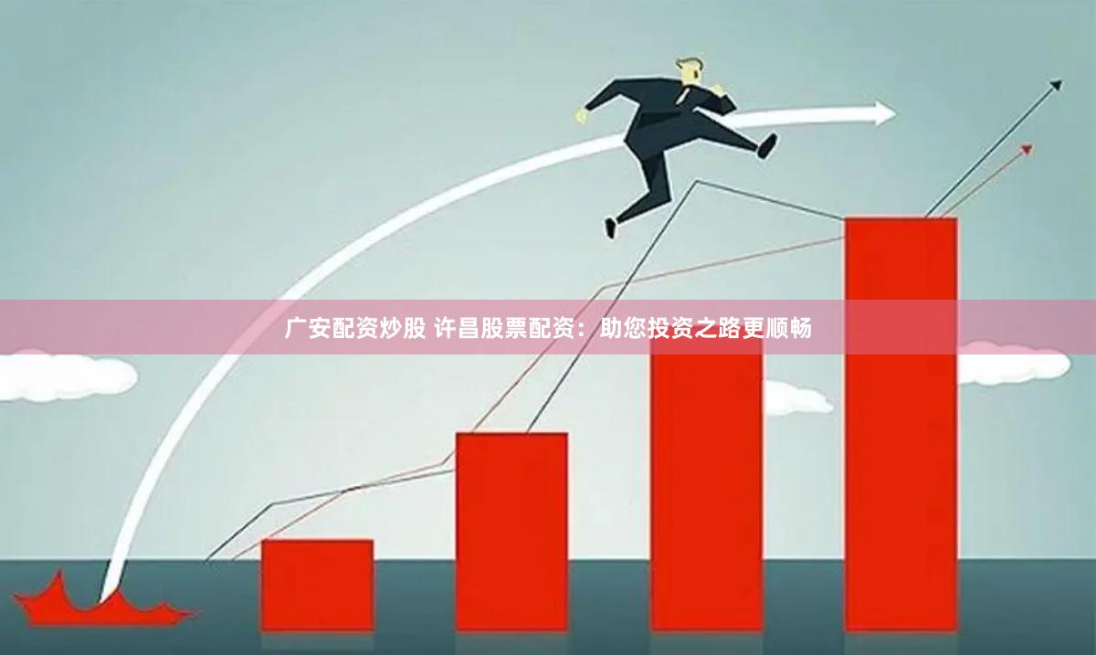 广安配资炒股 许昌股票配资：助您投资之路更顺畅