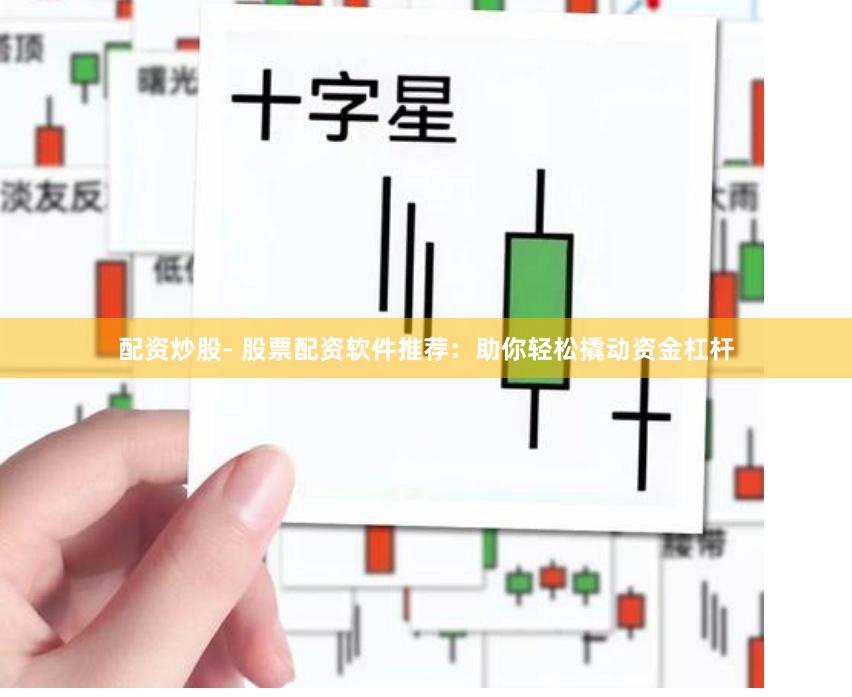 配资炒股- 股票配资软件推荐：助你轻松撬动资金杠杆