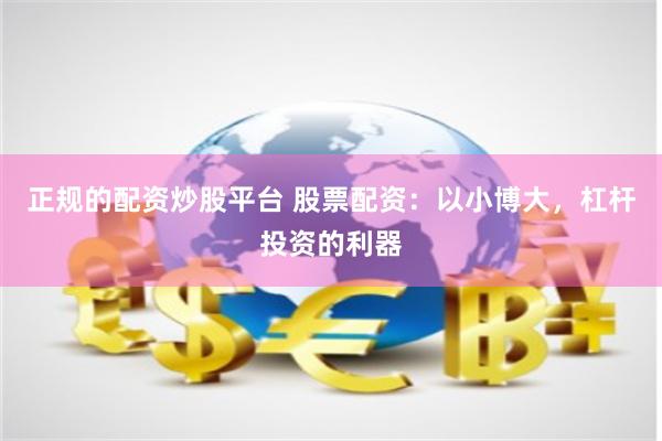 正规的配资炒股平台 股票配资：以小博大，杠杆投资的利器