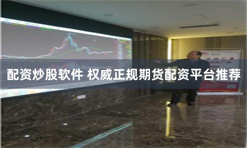 配资炒股软件 权威正规期货配资平台推荐