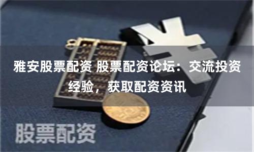 雅安股票配资 股票配资论坛:交流投资经验,获取配资资讯