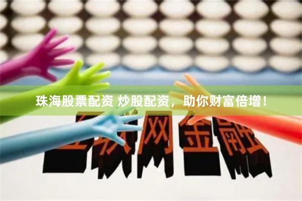 珠海股票配资 炒股配资，助你财富倍增！