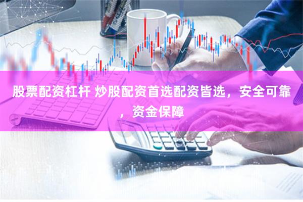 股票配资杠杆 炒股配资首选配资皆选，安全可靠，资金保障