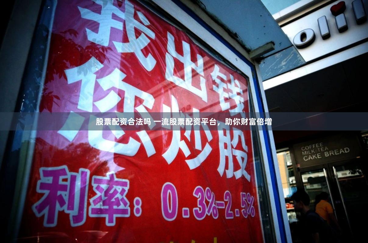 股票配资合法吗 一流股票配资平台,助你财富倍增