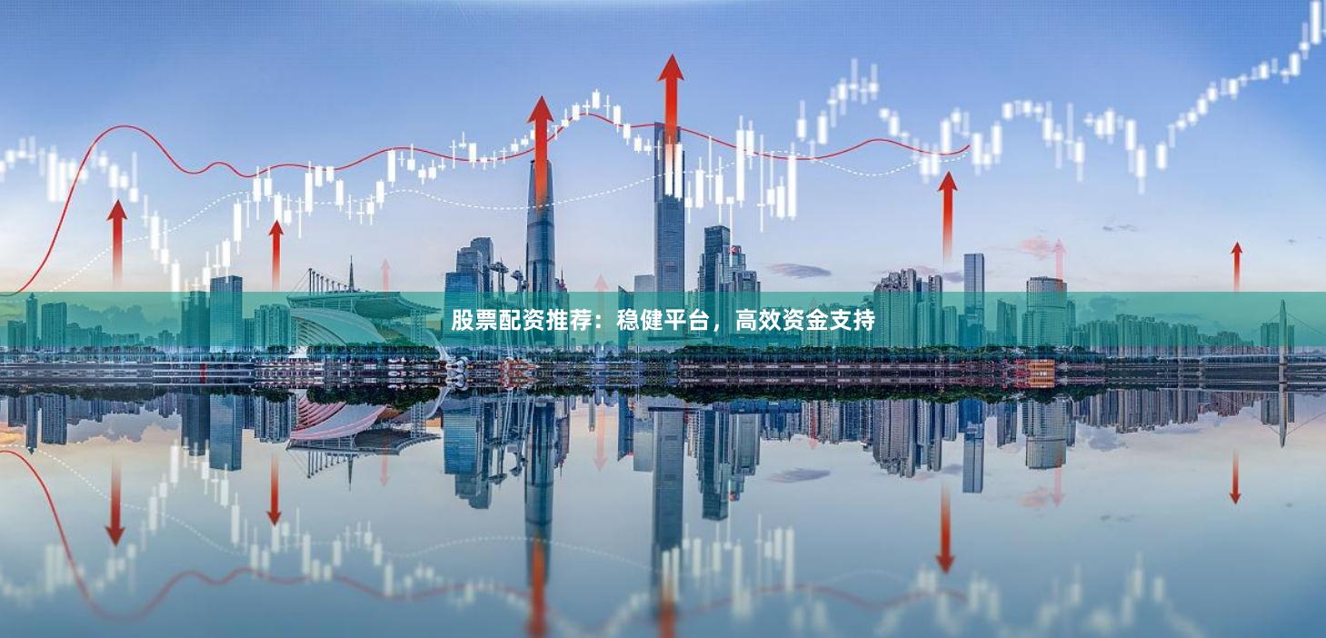 股票配资推荐：稳健平台，高效资金支持