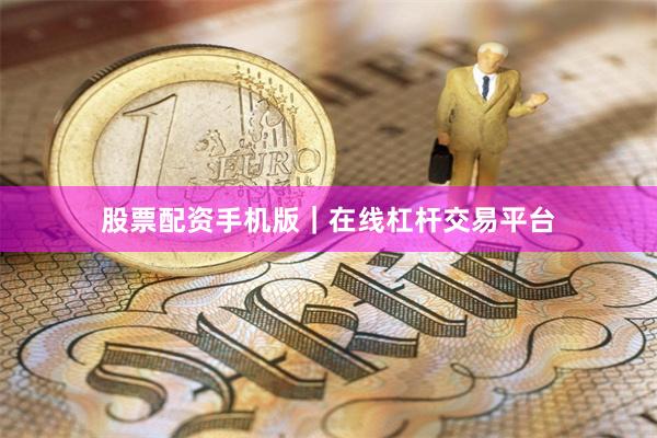 股票配资手机版｜在线杠杆交易平台