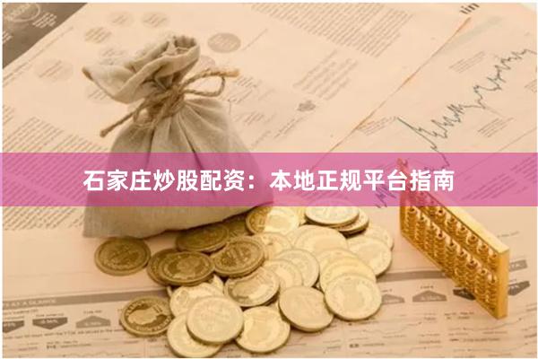 石家庄炒股配资:本地正规平台指南