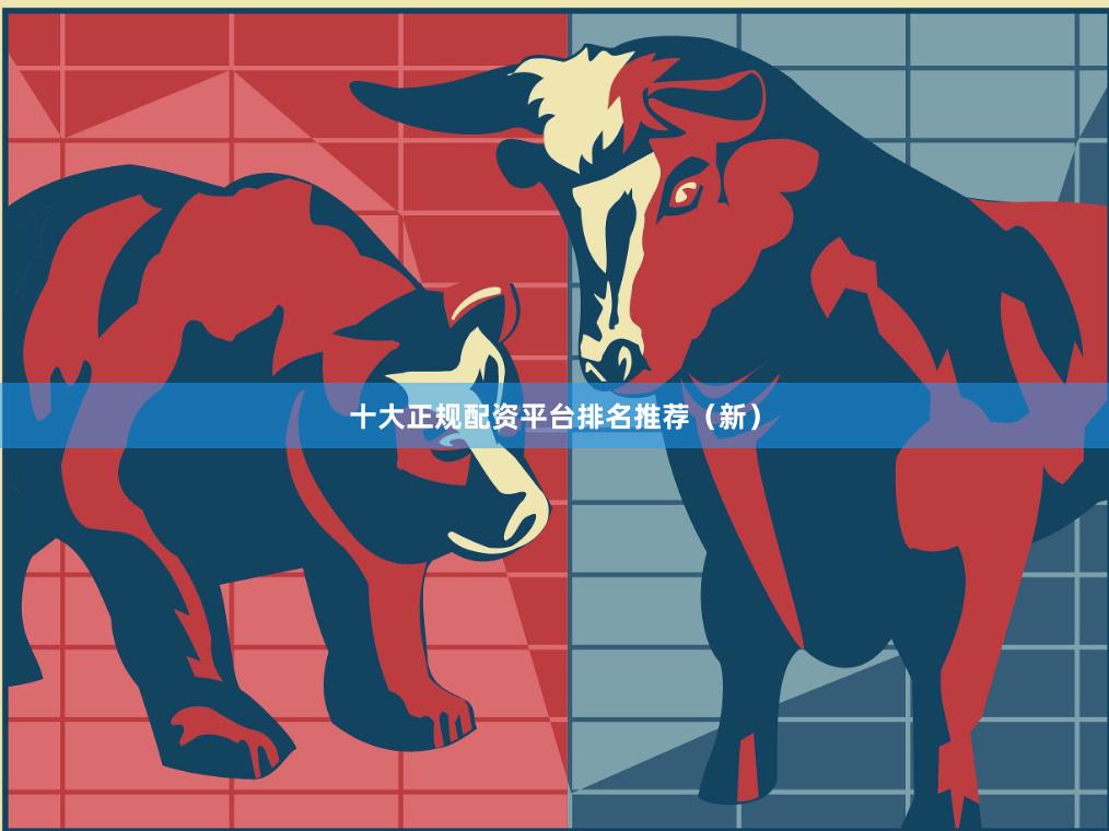 十大正规配资平台排名推荐（新）