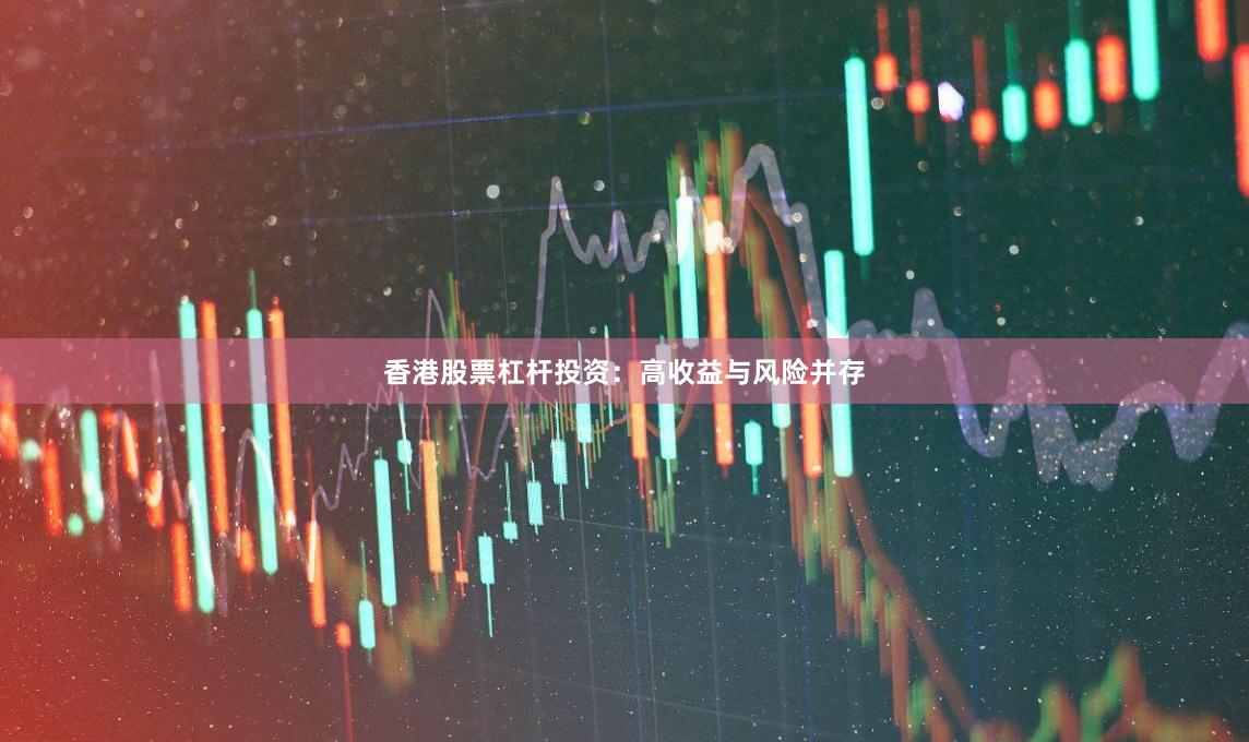 香港股票杠杆投资：高收益与风险并存