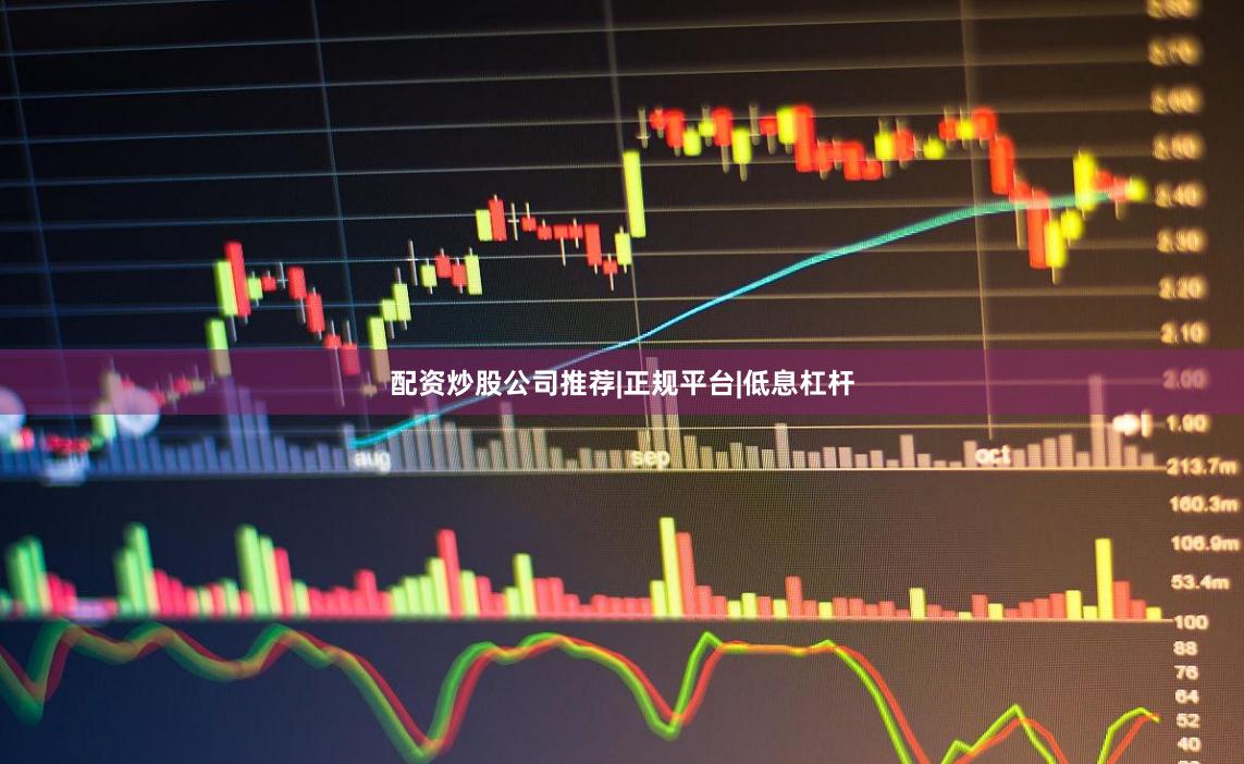 配资炒股公司推荐|正规平台|低息杠杆