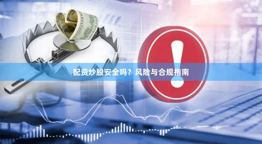 配资炒股安全吗?风险与合规指南