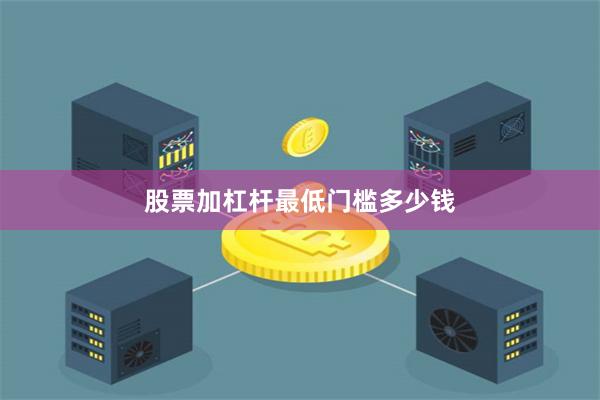 股票加杠杆最低门槛多少钱
