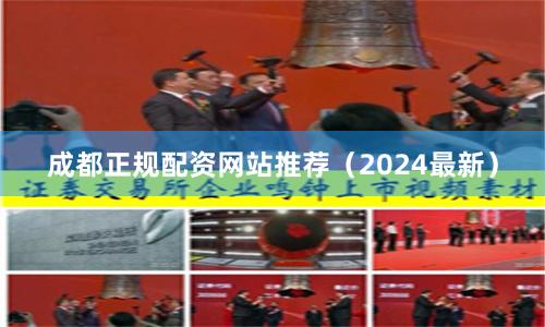成都正规配资网站推荐（2024最新）