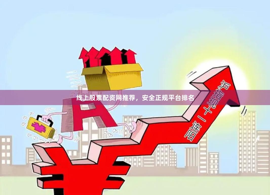 线上股票配资网推荐,安全正规平台排名