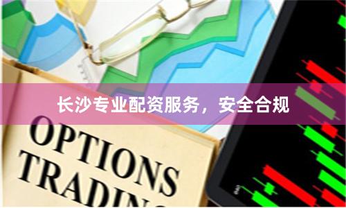 长沙专业配资服务，安全合规