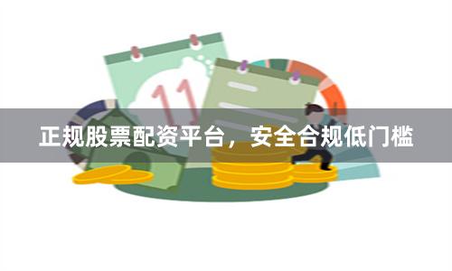 正规股票配资平台，安全合规低门槛
