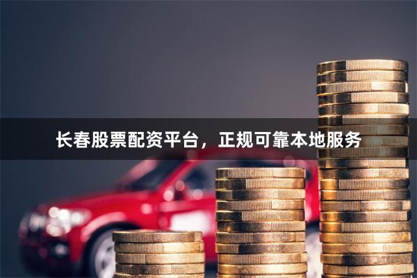 长春股票配资平台，正规可靠本地服务