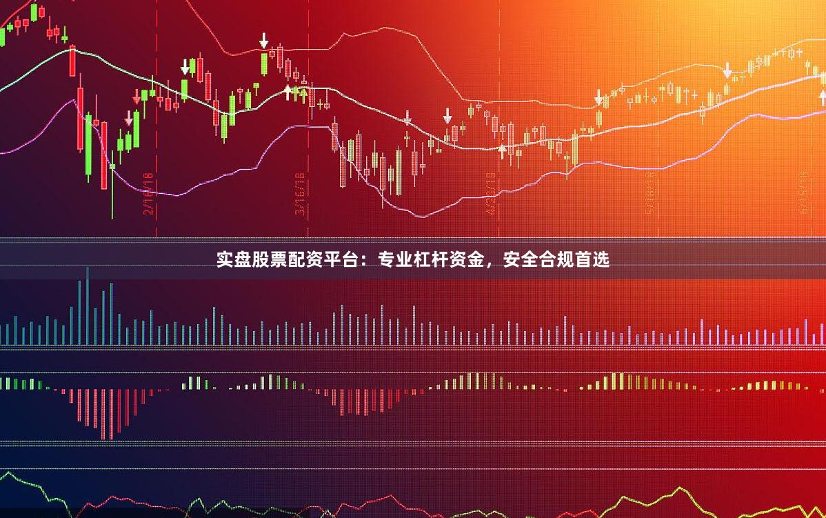 实盘股票配资平台：专业杠杆资金，安全合规首选