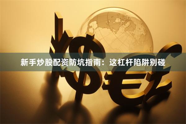 新手炒股配资防坑指南：这杠杆陷阱别碰