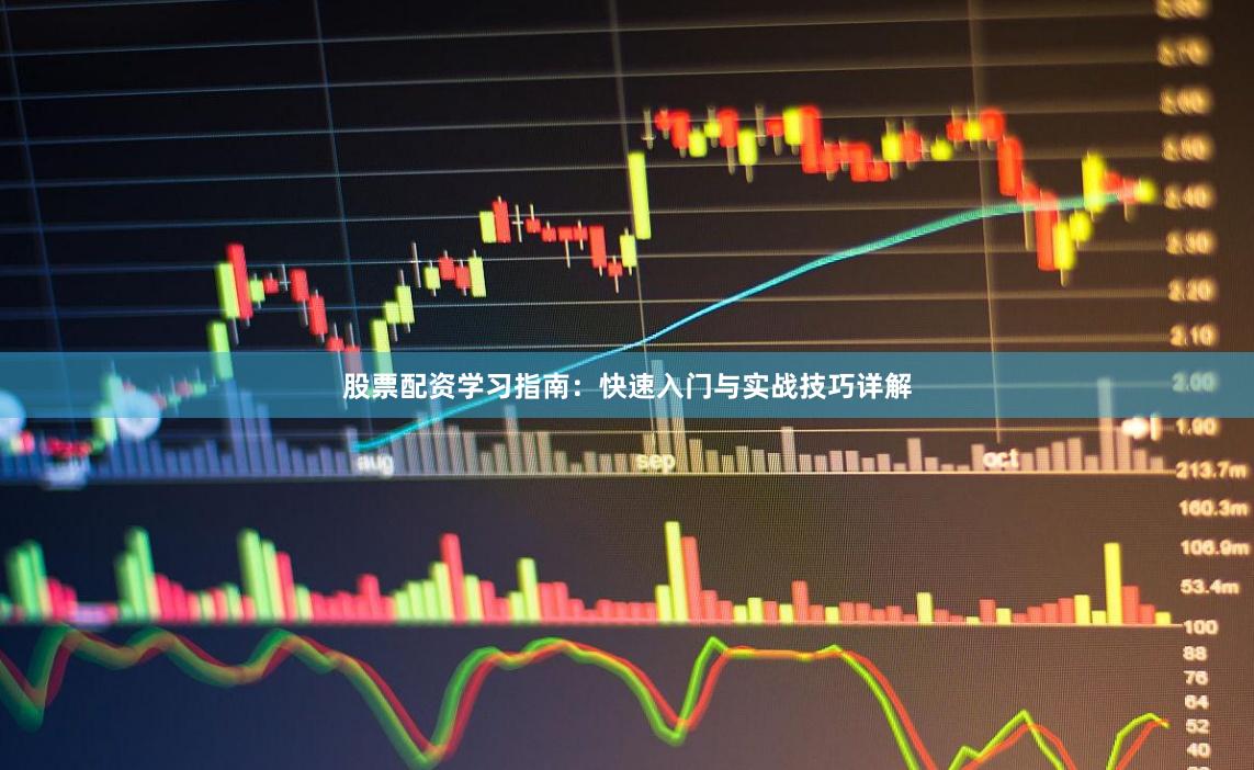 股票配资学习指南：快速入门与实战技巧详解