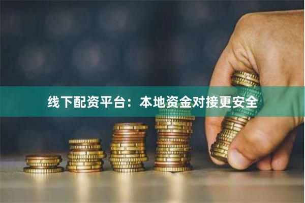 线下配资平台：本地资金对接更安全