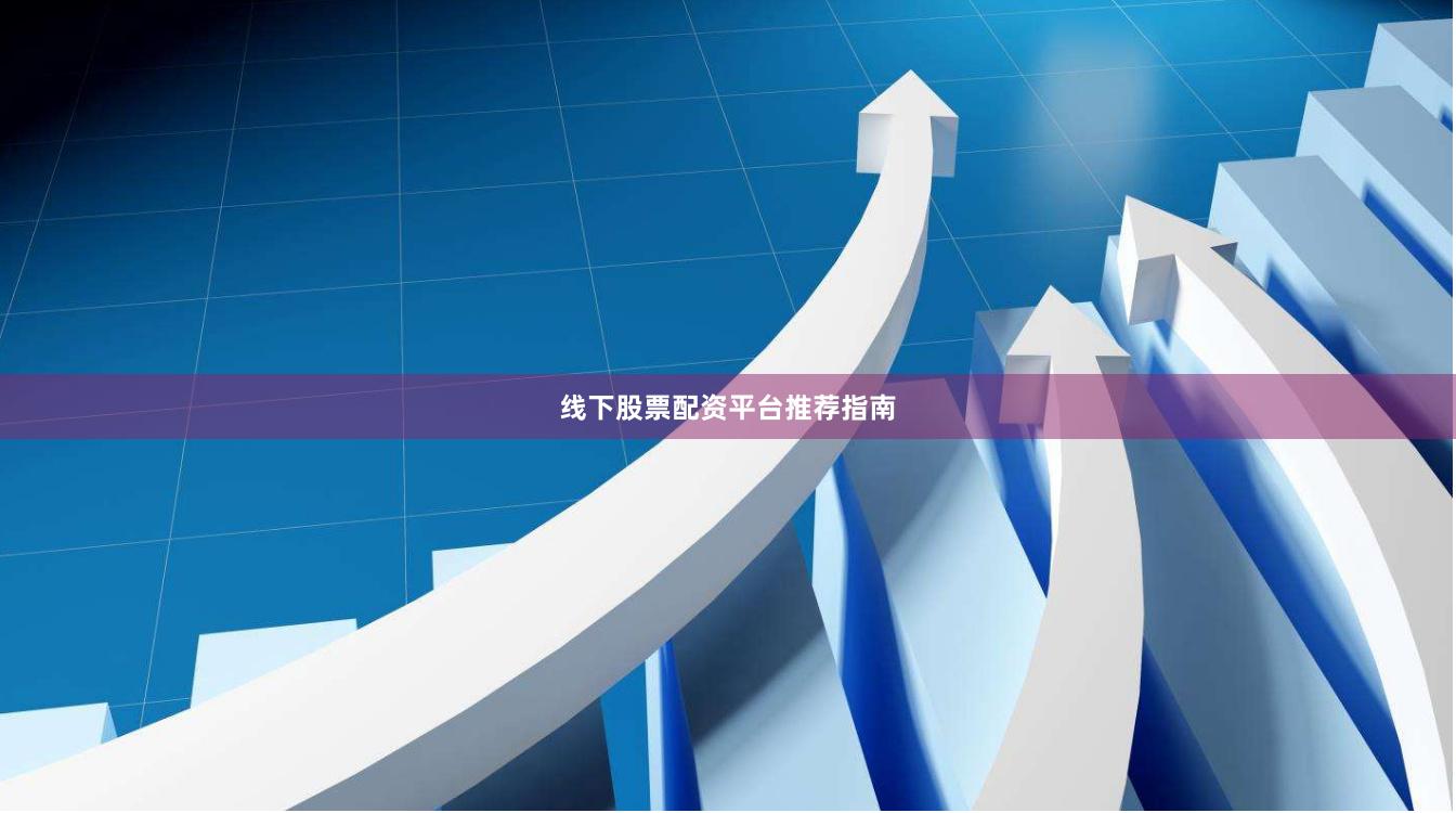 线下股票配资平台推荐指南