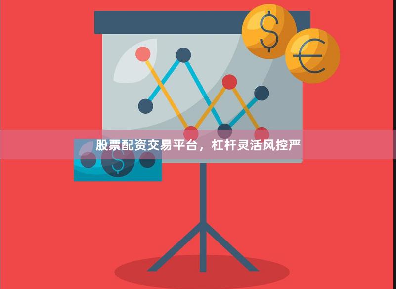 股票配资交易平台,杠杆灵活风控严