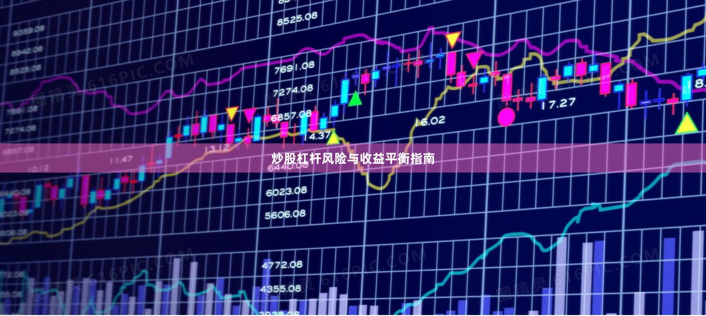 炒股杠杆风险与收益平衡指南