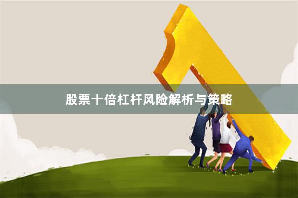 股票十倍杠杆风险解析与策略