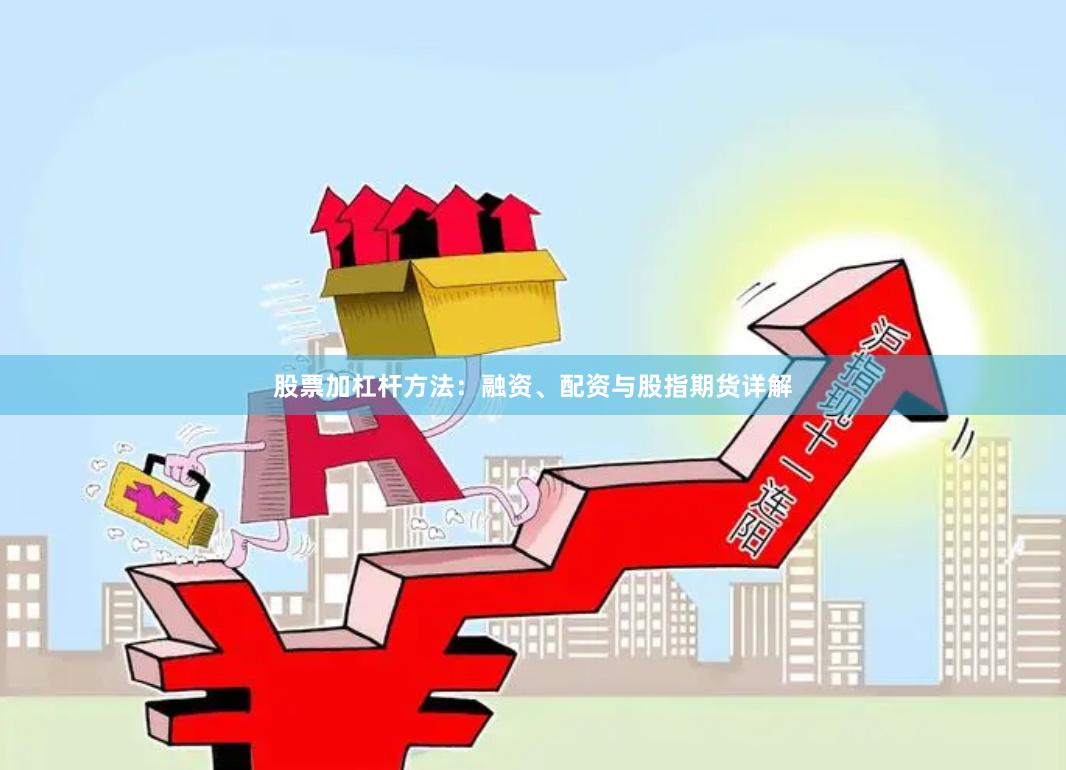 股票加杠杆方法：融资、配资与股指期货详解